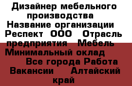 Дизайнер мебельного производства › Название организации ­ Респект, ООО › Отрасль предприятия ­ Мебель › Минимальный оклад ­ 20 000 - Все города Работа » Вакансии   . Алтайский край